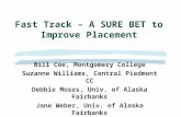 Fast Track – A SURE BET to Improve Placement Bill Coe, Montgomery College Suzanne Williams, Central Piedmont CC Debbie Moses, Univ. of Alaska Fairbanks.