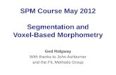 SPM Course May 2012 Segmentation and Voxel-Based Morphometry Ged Ridgway With thanks to John Ashburner and the FIL Methods Group.