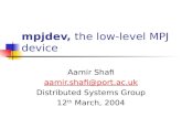 Mpjdev, the low-level MPJ device Aamir Shafi aamir.shafi@port.ac.uk Distributed Systems Group 12 th March, 2004.