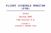 FLIGHT SCHEDULE MONITOR (FSM) LESSON 9 ISSUING A GROUND STOP 55116 Spring 2005 FSM Version 8.0.