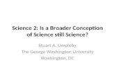 Science 2: Is a Broader Conception of Science still Science? Stuart A. Umpleby The George Washington University Washington, DC.