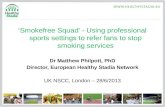 Smokefree Squad - Using professional sports settings to refer fans to stop smoking services Dr Matthew Philpott, PhD Director, European Healthy Stadia.
