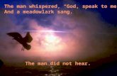 The man whispered, God, speak to me. And a meadowlark sang. The man did not hear.