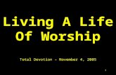 1 Living A Life Of Worship Total Devotion – November 4, 2005.