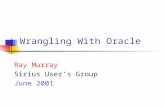 Wrangling With Oracle Ray Murray Sirius Users Group June 2001.