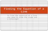 To find the equation of a line you need to know the slope and y-intercept! Finding the Equation of a Line.