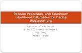 A Preliminary Attempt ECEn 670 Semester Project Wei Dang Jacob Frogget Poisson Processes and Maximum Likelihood Estimator for Cache Replacement.