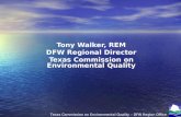Tony Walker, REM DFW Regional Director Texas Commission on Environmental Quality Texas Commission on Environmental Quality – DFW Region Office.