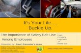 Its Your Life…. Buckle Up. The Importance of Safety Belt Use Among Employees Presented by: Insert Presenters Name Insert Company Logo here or Delete box.