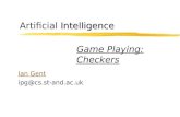 Intelligence Artificial Intelligence Ian Gent ipg@cs.st-and.ac.uk Game Playing: Checkers.