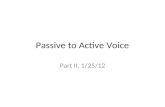 Passive to Active Voice Part II, 1/25/12. Passive to Active Voice Transform the following passive voice sentences into the active voice