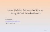 How I Make Money In Stocks Using IBD & MarketSmith Mike Jaffe mjaffe48@gmail.com 505-358-8798.