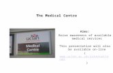 The Medical Centre Aims: Raise awareness of available medical services This presentation will also be available on-line (.
