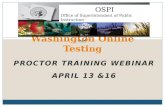 PROCTOR TRAINING WEBINAR APRIL 13 &16 Washington Online Testi ng OSPI Office of Superintendent of Public Instruction.