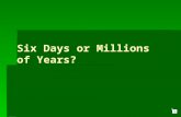 1 Six Days or Millions of Years? 2 3 Day may mean: Opposite of night Opposite of night A division of time: e.g., working day; days journey; the daylight.