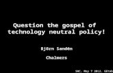 Question the gospel of technology neutral policy! Björn Sandén Chalmers SHC, May 7 2012, Göteborg.