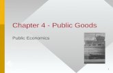 1 Chapter 4 - Public Goods Public Economics. 2 Public Goods Defined Pure public goods share two characteristics –Nonrival – Cost of another person consuming.