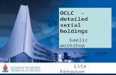 OCLC - detailed serial holdings Gaelic workshop 9 Sept. 2010 Lita Ferguson.