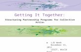 Getting It Together: Structuring Partnership Programs for Collective Actio n LJD Week November 15, 2011 LEGCF, World Bank.