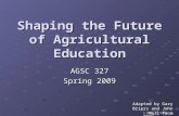 © 2005, T. Grady Roberts Shaping the Future of Agricultural Education AGSC 327 Spring 2009 Adapted by Gary Briers and John Hall from.