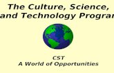 The Culture, Science, and Technology Program CST A World of Opportunities.