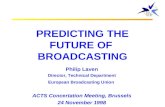PREDICTING THE FUTURE OF BROADCASTING Philip Laven Director, Technical Department European Broadcasting Union ACTS Concertation Meeting, Brussels 24 November.