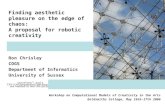 Finding aesthetic pleasure on the edge of chaos: A proposal for robotic creativity Ron Chrisley COGS Department of Informatics University of Sussex Workshop.