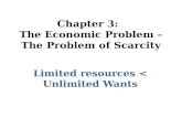 Chapter 3: The Economic Problem – The Problem of Scarcity Limited resources < Unlimited Wants.