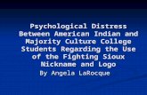 Psychological Distress Between American Indian and Majority Culture College Students Regarding the Use of the Fighting Sioux Nickname and Logo By Angela.