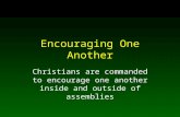 Encouraging One Another Christians are commanded to encourage one another inside and outside of assemblies.