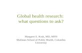Global health research: what questions to ask? Margaret E. Kruk, MD, MPH Mailman School of Public Health, Columbia University.