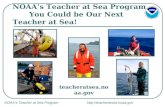 NOAA’s Teacher at Sea Program  NOAA’s Teacher at Sea Program You Could be Our Next Teacher at Sea! teacheratsea.noaa.gov.