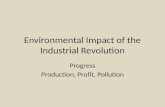 Environmental Impact of the Industrial Revolution Progress Production, Profit, Pollution.