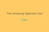 The Amazing Spectral Line Begin. Table of Contents A light review Introduction to spectral lines What spectral lines can tell us.