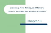 Listening, Note Taking, and Memory Taking in, Recording, and Retaining Information Chapter 6.