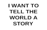 I WANT TO TELL THE WORLD A STORY. I want to tell the world.