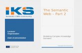 Co-funded by the European Union Semantic CMS Community The Semantic Web – Part 2 Modeling Complex Knowledge Domains Copyright IKS Consortium 1 Lecturer.