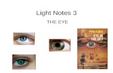 Light Notes 3 THE EYE. Parts of the Eye Cornea Iris- Controls the amount of light that enters the eye Pupil- Lens- Retina- Optic Nerve- clear, protective.