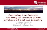 Www.abdn.ac.uk/energyarchive  Capturing the Energy: creating an archive of the offshore oil and gas industry Siobhán Convery.