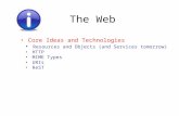 The Web Core Ideas and Technologies Resources and Objects (and Services tomorrow) HTTP MIME Types URIs ReST.