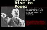 1 Hitler's Rise to Power An overview of the causes of Hitler’s rise to power in Germany. Note: this presentation provides only a brief overview of the.