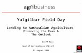 _______________________________ Yulgilbar Field Day Lending to Australian Agriculture Financing the Farm & The Outlook Geoff Rose Head of Agribusiness.