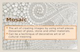 Mosaic The art of creating images by using small pieces (tesserae) of glass, stone and other materials. Can be a technique of decorative art or of cultural