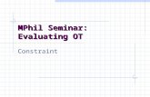 MPhil Seminar: Evaluating OT Constraint. Overview Two attacks on constraints OT ROTB-LO : no constraints on URs Reiss, NoBanana: no surface (or other)