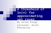 A threshold of ln(n) for approximating set cover By Uriel Feige Lecturer: Ariel Procaccia.