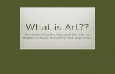 What is Art?? Understanding the impact of the Arts on History, Culture, Humanity, and Aesthetics.
