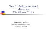 World Religions and Missions Christian Cults Robert D. Patton Missionary to Suriname, South America.