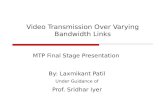 Video Transmission Over Varying Bandwidth Links MTP Final Stage Presentation By: Laxmikant Patil Under Guidance of Prof. Sridhar Iyer.