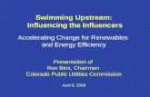 Swimming Upstream: Influencing the Influencers Accelerating Change for Renewables and Energy Efficiency Presentation of Ron Binz, Chairman Colorado Public.