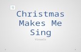 Christmas Makes Me Sing Visuals Christmas makes me sing! La, la, la, la Christmas makes me sing, sing, sing! Oh, Christmas makes me sing! La, la, la,
